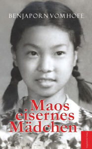 Title: Maos eisernes Mädchen: Bewährungsprobe in den Wirren der Kulturrevolution in meiner Pekinger Schule, Author: Benjaporn vom Hofe