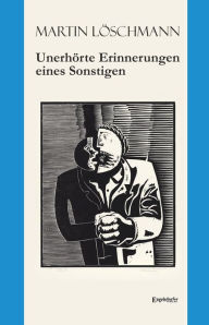 Title: Unerhörte Erinnerungen eines Sonstigen, Author: Martin Löschmann