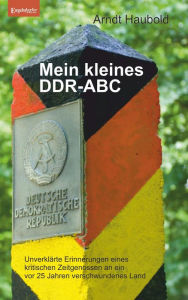 Title: Mein kleines DDR-ABC: Unverklärte Erinnerungen eines kritischen Zeitgenossen an ein vor 25 Jahren verschwundenes Land, Author: Arndt Haubold