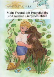 Title: Mein Freund der Prügelknabe und weitere Tiergeschichten: Illustrationen Christine Gabbert, Author: Annegret Schulz