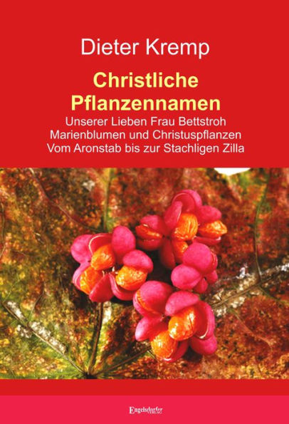 Christliche Pflanzennamen: Unserer Lieben Frau Bettstroh - Marienblumen und Christuspflanzen - Vom Aronstab bis zur Stachligen Zilla