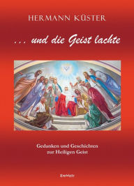 Title: ... und die Geist lachte: Gedanken und Geschichten zur Heiligen Geist, Author: Hermann Küster