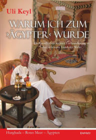 Title: Warum ich zum >Ägypter< wurde: Die Geschichte meiner Einwanderung in das >schönste Land der Welt<. Hurghada - Rotes Meer - Ägypten, Author: Uli Keyl