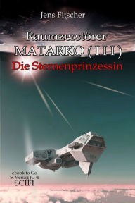 Title: Raumzerstörer MATARKO I I I: Die Sternenprinzessin, Author: Jens Fitscher