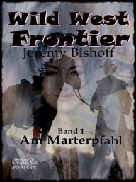 Title: Wild West Frontier (Bd.1): Am Marterpfahl, Author: Jeremy Bishoff