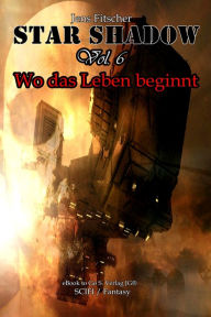 Title: StarShadow (Vol.6): Wo das Leben beginnt, Author: Jens Fitscher