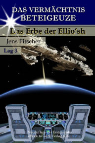 Title: Das Erbe der Ellio'sh (Das Vermächtnis Beteigeuze 3), Author: Jens Fitscher