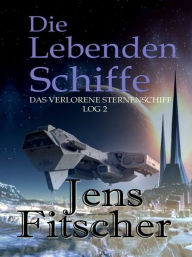 Title: Die Lebenden Schiffe (Das Verlorene Sternenschiff Log 2), Author: Jens Fitscher