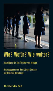Title: Wie? Wofür? Wie weiter?: Ausbildung für das Theater von morgen, Author: Hans-Jürgen Drescher