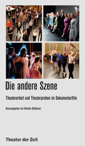 Title: Die andere Szene: Theaterarbeit und Theaterproben im Dokumentarfilm, Author: Stefanie Diekmann