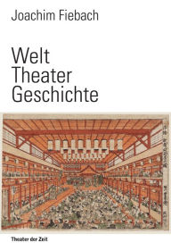 Title: Welt Theater Geschichte: Eine Kulturgeschichte des Theatralen, Author: Joachim Fiebach