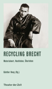 Title: Recycling Brecht: Materialwert, Nachleben, Überleben, Author: Günther Heeg