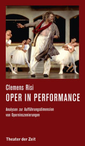 Title: Oper in performance: Analysen zur Aufführungsdimension von Operninszenierungen, Author: Clemens Risi