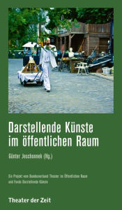 Title: Darstellende Künste im öffentlichen Raum: Transformationen von Unorten und ästhetische Interventionen, Author: Günter Jeschonnek