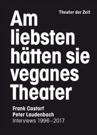 Title: Am liebsten hätten sie veganes Theater: Frank Castorf - Peter Laudenbach. Interviews 1996-2017, Author: Peter Laudenbach