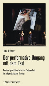 Title: Der performative Umgang mit dem Text: Ansätze sprechkünstlerischer Probenarbeit im zeitgenössischen Theater, Author: Julia Kiesler