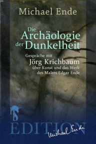 Title: Die Archäologie der Dunkelheit: Gespräche über Kunst und das Werk des Malers Edgar Ende, Author: Michael Ende