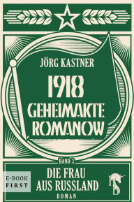 Title: 1918 - Geheimakte Romanow: Band 3: Die Frau aus Russland, Author: Jörg Kastner