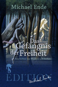 Title: Das Gefängnis der Freiheit: Geschichten von Wundern und Zeichen, Author: Michael Ende