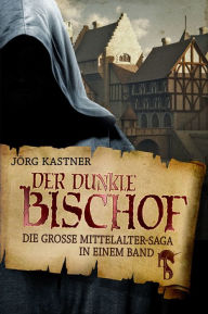 Title: Der dunkle Bischof: Die große Mittelalter-Saga in einem Band, Author: Jörg Kastner