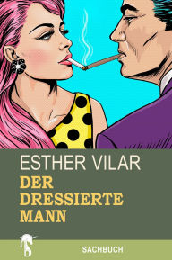 Title: Der dressierte Mann, Author: Esther Vilar