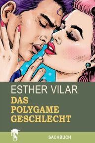 Title: Das polygame Geschlecht: Das Recht des Mannes auf zwei Frauen, Author: Esther Vilar