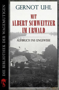 Title: Mit Albert Schweitzer im Urwald: Aufbruch ins Ungewisse, Author: Gernot Uhl