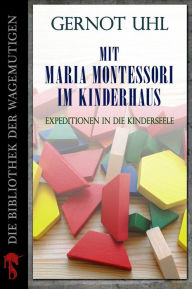 Title: Mit Maria Montessori im Kinderhaus: Expeditionen in die Kinderseele, Author: Gernot Uhl