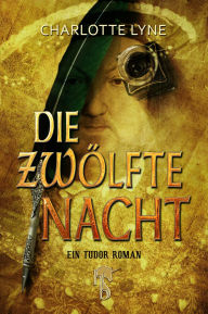 Title: Die zwölfte Nacht: Ein Tudor-Roman, Author: Charlotte Lyne