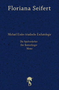 Title: Michael Endes triadische Eschatologie: Die Spielverderber, Der Rattenfänger. Momo, Author: Floriana Seifert