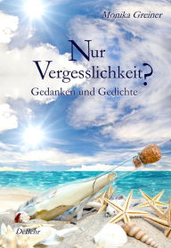 Title: Nur Vergesslichkeit? - Gedanken und Gedichte, Author: Monika Greiner