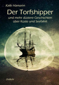 Title: Der Torfshipper und mehr düstere Geschichten über Küste und Seefahrt, Author: Kalle Hamann