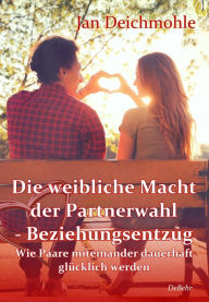 Title: Die weibliche Macht der Partnerwahl - Beziehungsentzug - Wie Paare miteinander dauerhaft glücklich werden, Author: Jan Deichmohle