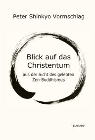 Title: Blick auf das Christentum aus der Sicht des gelebten Zen-Buddhismus, Author: Peter Shinkyo Vormschlag