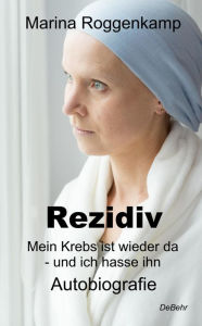 Title: Rezidiv - Mein Krebs ist wieder da - und ich hasse ihn! - Autobiografie, Author: Marina Roggenkamp