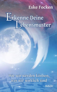 Title: Erkenne Deine Lebensmuster - Wie wir werden können, wer wir wirklich sind, Author: Eske Focken