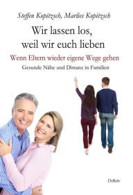 Title: Wir lassen los, weil wir euch lieben - Wenn Eltern wieder eigene Wege gehen - Gesunde Nähe und Distanz in Familien, Author: Steffen Kopitzsch