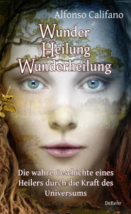 Title: Wunder Heilung - Wunderheilung - Die wahre Geschichte eines Heilers durch die Kraft des Universums, Author: Alfonso Califano