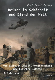 Title: Reisen in Schönheit und Elend der Welt - Von globaler Gewalt, Unterdrückung und falscher Politik - Erlebnisse, Author: Karl-Ernst Peters