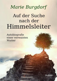 Title: Auf der Suche nach der Himmelsleiter - Autobiografie einer verwaisten Mutter, Author: Marie Burgdorf