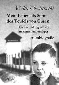 Title: Mein Leben als Sohn des Teufels von Gusen - Kinder- und Jugendjahre im KZ - Autobiografie, Author: Walter Chmielewski