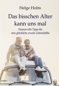 Title: Das bisschen Alter kann uns mal - Humorvolle Tipps für eine glückliche zweite Lebenshälfte, Author: Helge Holm