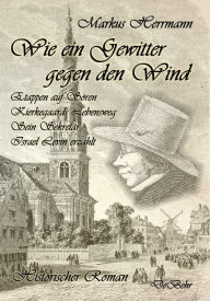 Title: Wie ein Gewitter gegen den Wind - Etappen auf Sören Kierkegaards Lebensweg - Sein Sekretär Israel Levin erzählt - Historischer Roman, Author: Markus Herrmann