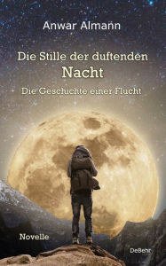 Title: Die Stille der duftenden Nacht - Die Geschichte einer Flucht - Novelle, Author: Anwar Almann