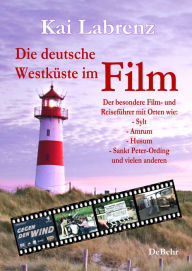 Title: Die deutsche Westküste im Film - Der besondere Film- und Reiseführer mit Orten wie: - Sylt - Amrum - Husum - Sankt Peter-Ording und vielen anderen, Author: Kai Labrenz