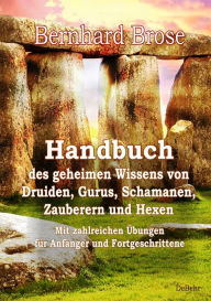 Title: Handbuch des geheimen Wissens von Druiden, Gurus, Schamanen, Zauberern und Hexen - Mit zahlreichen Übungen für Anfänger und Fortgeschrittene, Author: Bernhard Brose