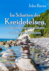 Title: Im Schatten der Kreidefelsen, wo Steinmännchen wohnen und Möwen kreischen - Die schönsten Orte und Geschichten der Insel Rügen erfahren und entdecken, Author: John Barns