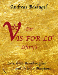 Title: Der VIS-FOR-LO® Lifestyle: Liebe, Güte, Barmherzigkeit ... und die totale Akzeptanz!, Author: Andreas Boskugel