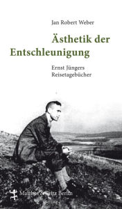 Title: Ästhetik der Entschleunigung: Ernst Jüngers Reisetagebücher (1934 - 1960), Author: Jan Robert Weber