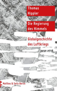 Title: Die Regierung des Himmels: Globalgeschichte des Luftkriegs, Author: Thomas Hippler